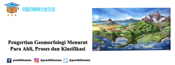 Pengertian Geomorfologi Menurut Para Ahli, Proses dan Klasifikasi